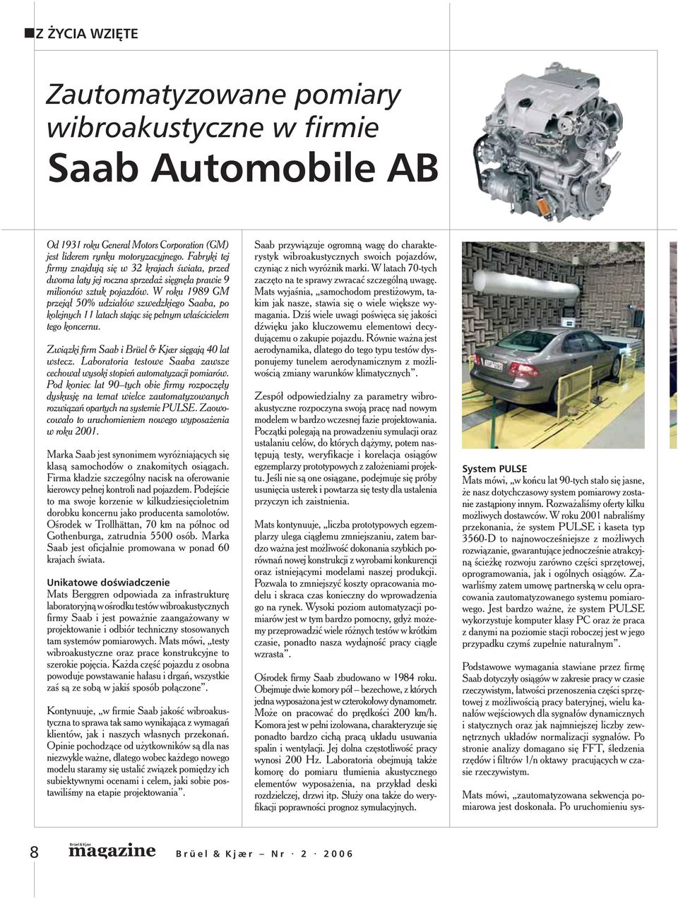 W roku 1989 GM prze jął 50% udziałów szwedzkiego Saaba, po kolejnych 11 latach stając się pełnym właścicielem tego koncernu. Związki firm Saab i sięgają 40 lat wstecz.
