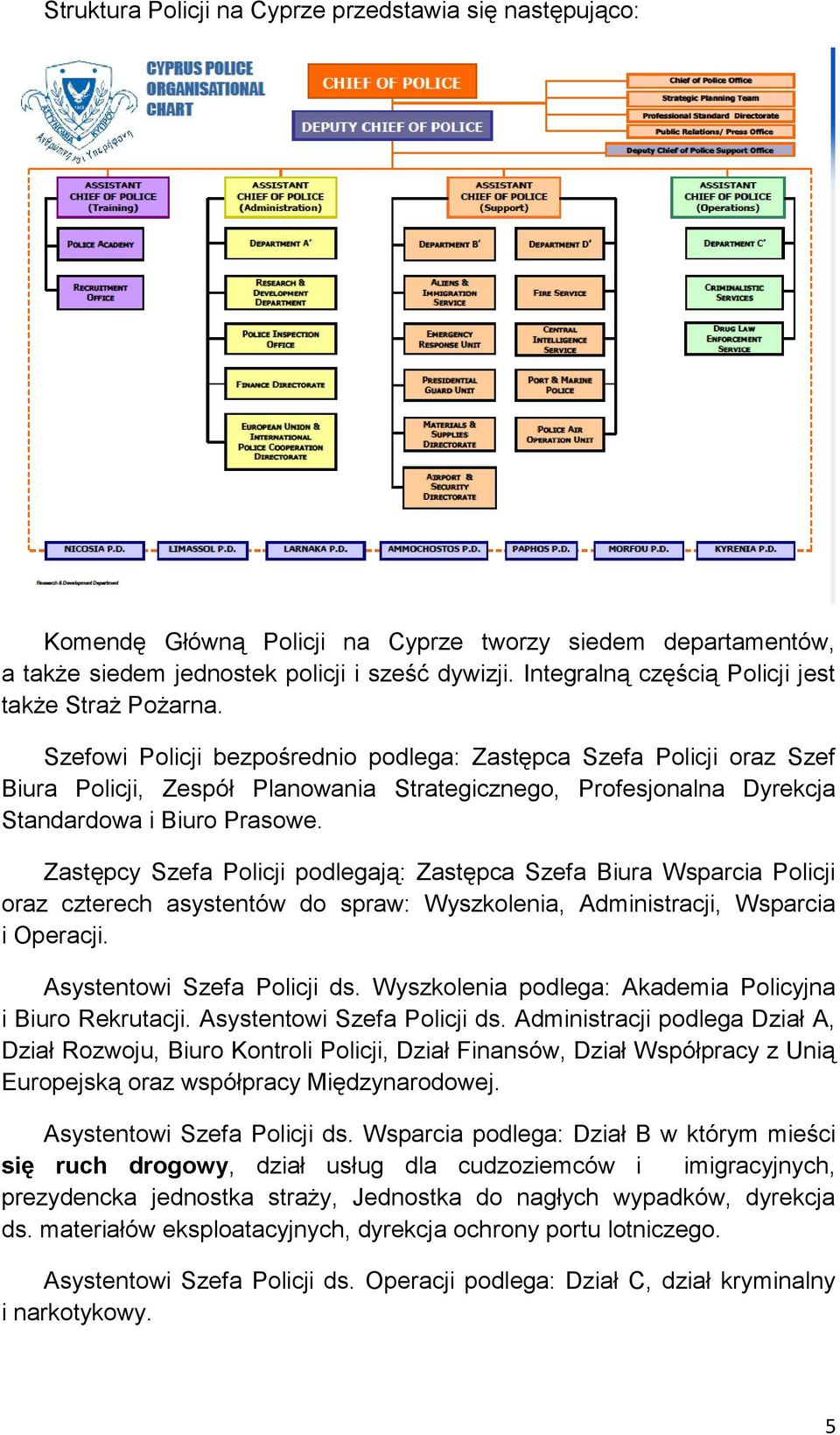 Szefowi Policji bezpośrednio podlega: Zastępca Szefa Policji oraz Szef Biura Policji, Zespół Planowania Strategicznego, Profesjonalna Dyrekcja Standardowa i Biuro Prasowe.
