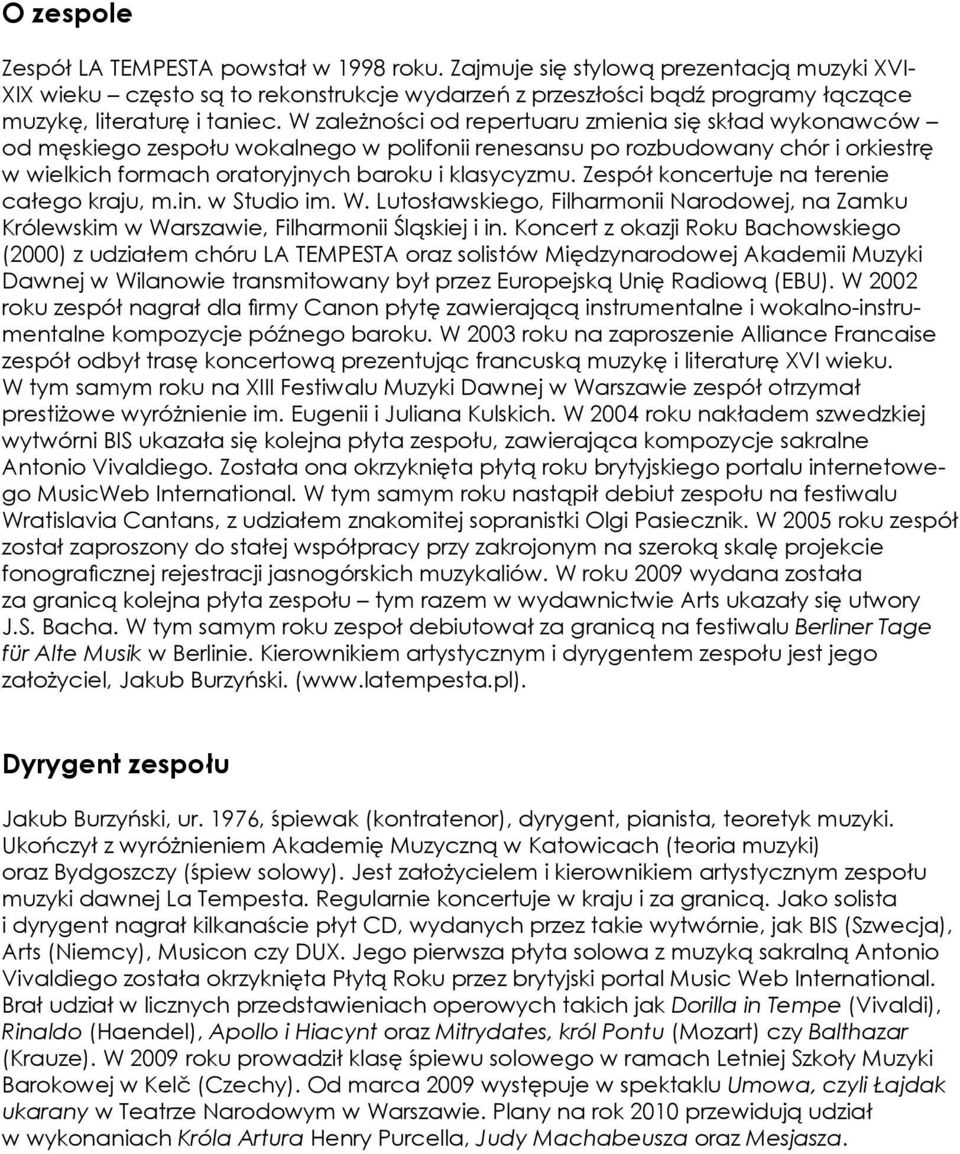 W zależności od repertuaru zmienia się skład wykonawców od męskiego zespołu wokalnego w polifonii renesansu po rozbudowany chór i orkiestrę w wielkich formach oratoryjnych baroku i klasycyzmu.