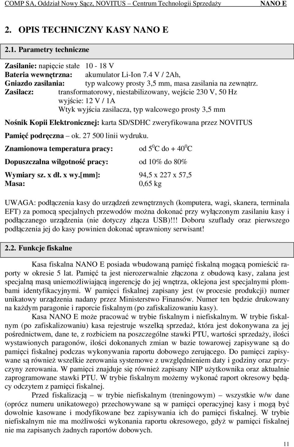 Zasilacz: transformatorowy, niestabilizowany, wejście 230 V, 50 Hz wyjście: 12 V / 1A Wtyk wyjścia zasilacza, typ walcowego prosty 3,5 mm Nośnik Kopii Elektronicznej: karta SD/SDHC zweryfikowana