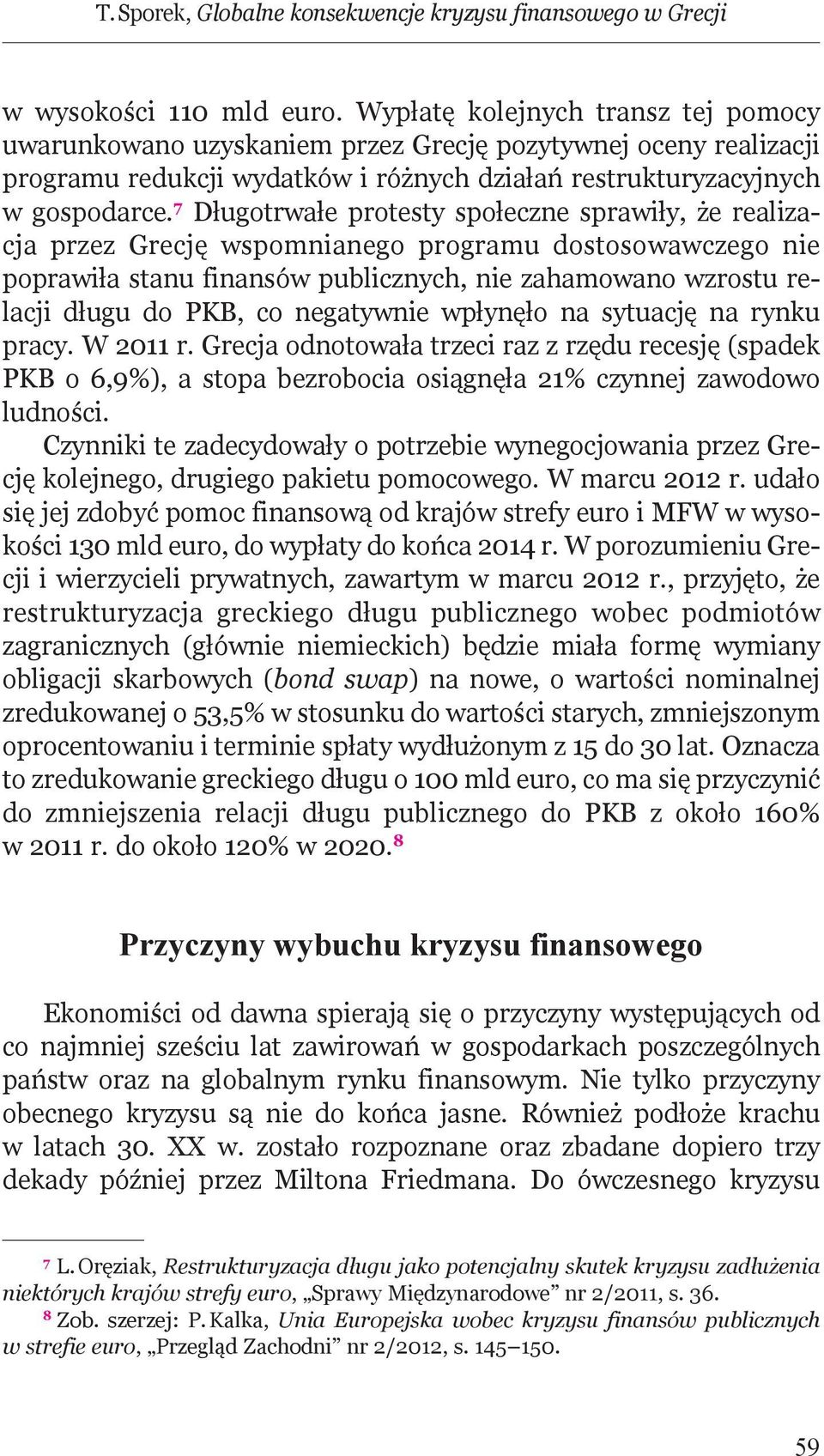 7 Długotrwałe protesty społeczne sprawiły, że realizacja przez Grecję wspomnianego programu dostosowawczego nie poprawiła stanu finansów publicznych, nie zahamowano wzrostu re - lacji długu do PKB,