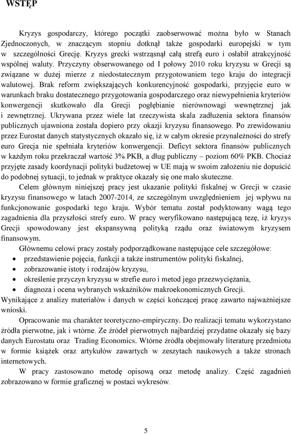 Przyczyny obserwowanego od I połowy 2010 roku kryzysu w Grecji są związane w dużej mierze z niedostatecznym przygotowaniem tego kraju do integracji walutowej.