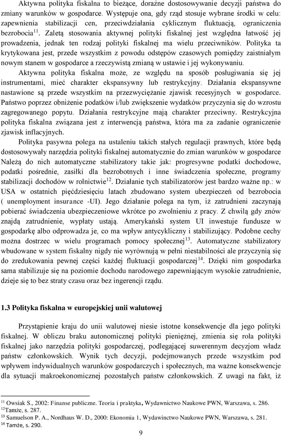 Zaletą stosowania aktywnej polityki fiskalnej jest względna łatwość jej prowadzenia, jednak ten rodzaj polityki fiskalnej ma wielu przeciwników.