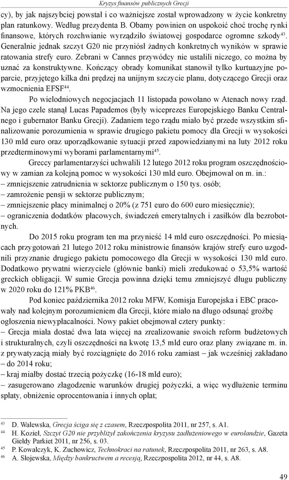 Generalnie jednak szczyt G20 nie przyniósł żadnych konkretnych wyników w sprawie ratowania strefy euro. Zebrani w Cannes przywódcy nie ustalili niczego, co można by uznać za konstruktywne.