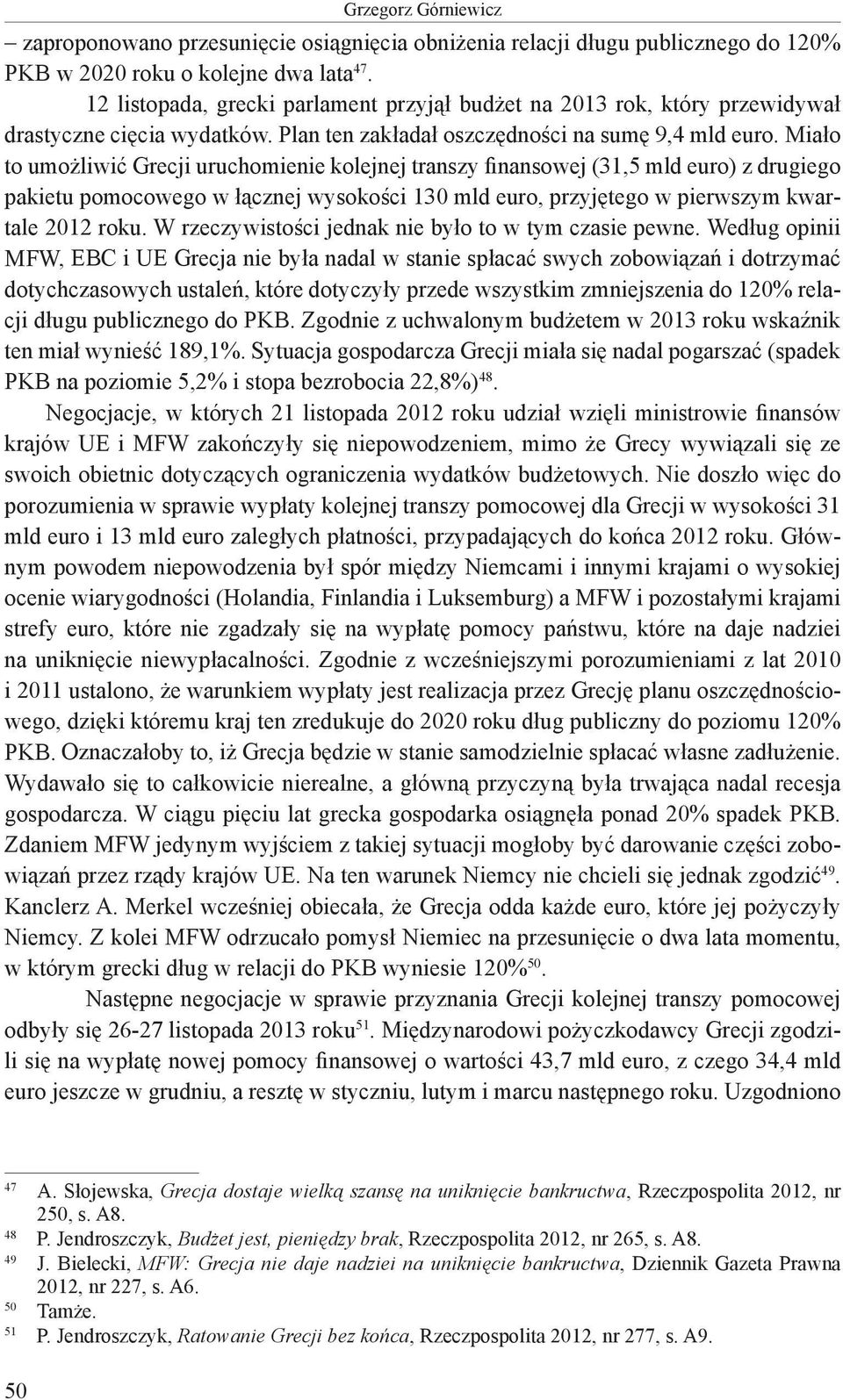 Miało to umożliwić Grecji uruchomienie kolejnej transzy finansowej (31,5 mld euro) z drugiego pakietu pomocowego w łącznej wysokości 130 mld euro, przyjętego w pierwszym kwartale 2012 roku.