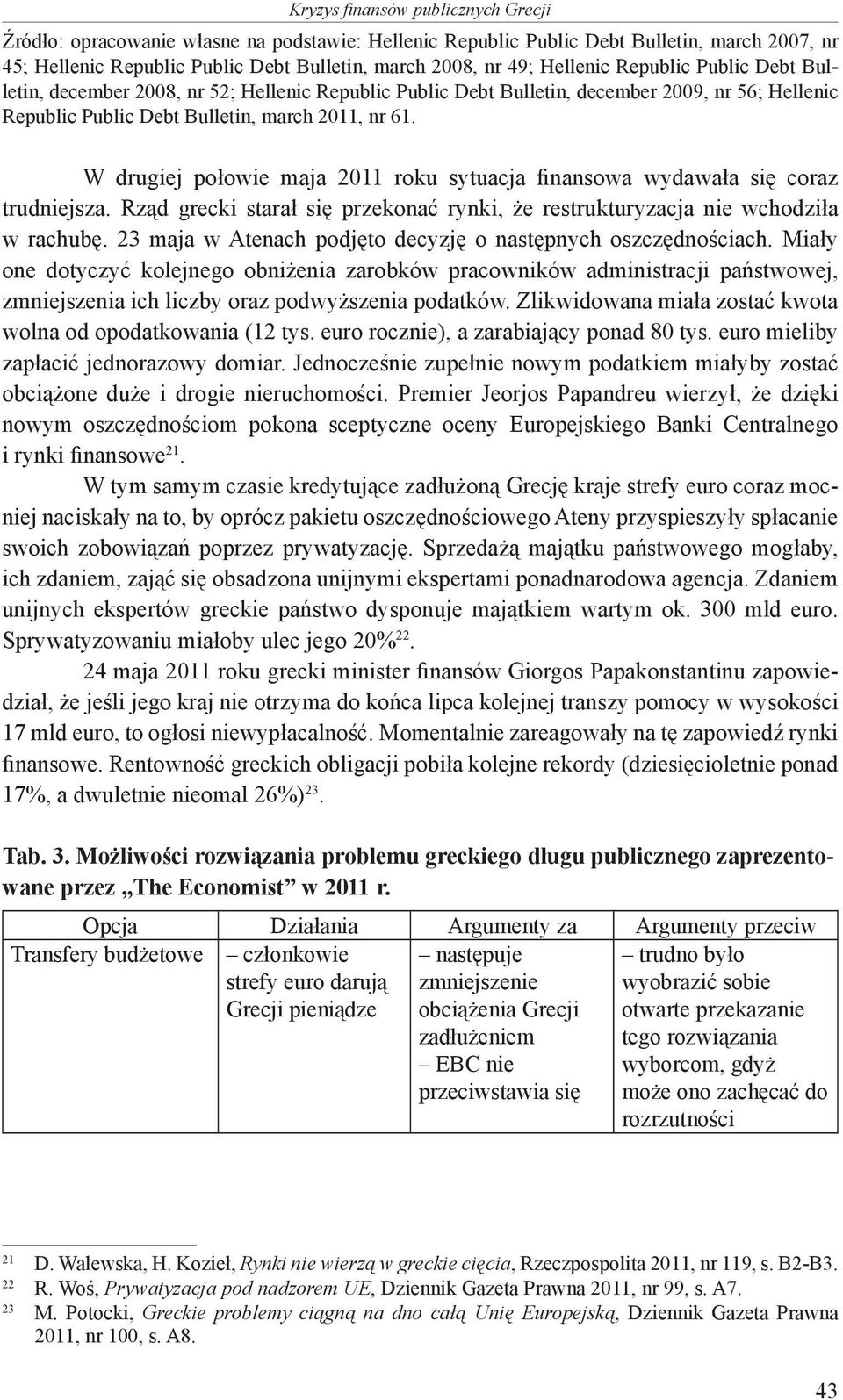 W drugiej połowie maja 2011 roku sytuacja finansowa wydawała się coraz trudniejsza. Rząd grecki starał się przekonać rynki, że restrukturyzacja nie wchodziła w rachubę.