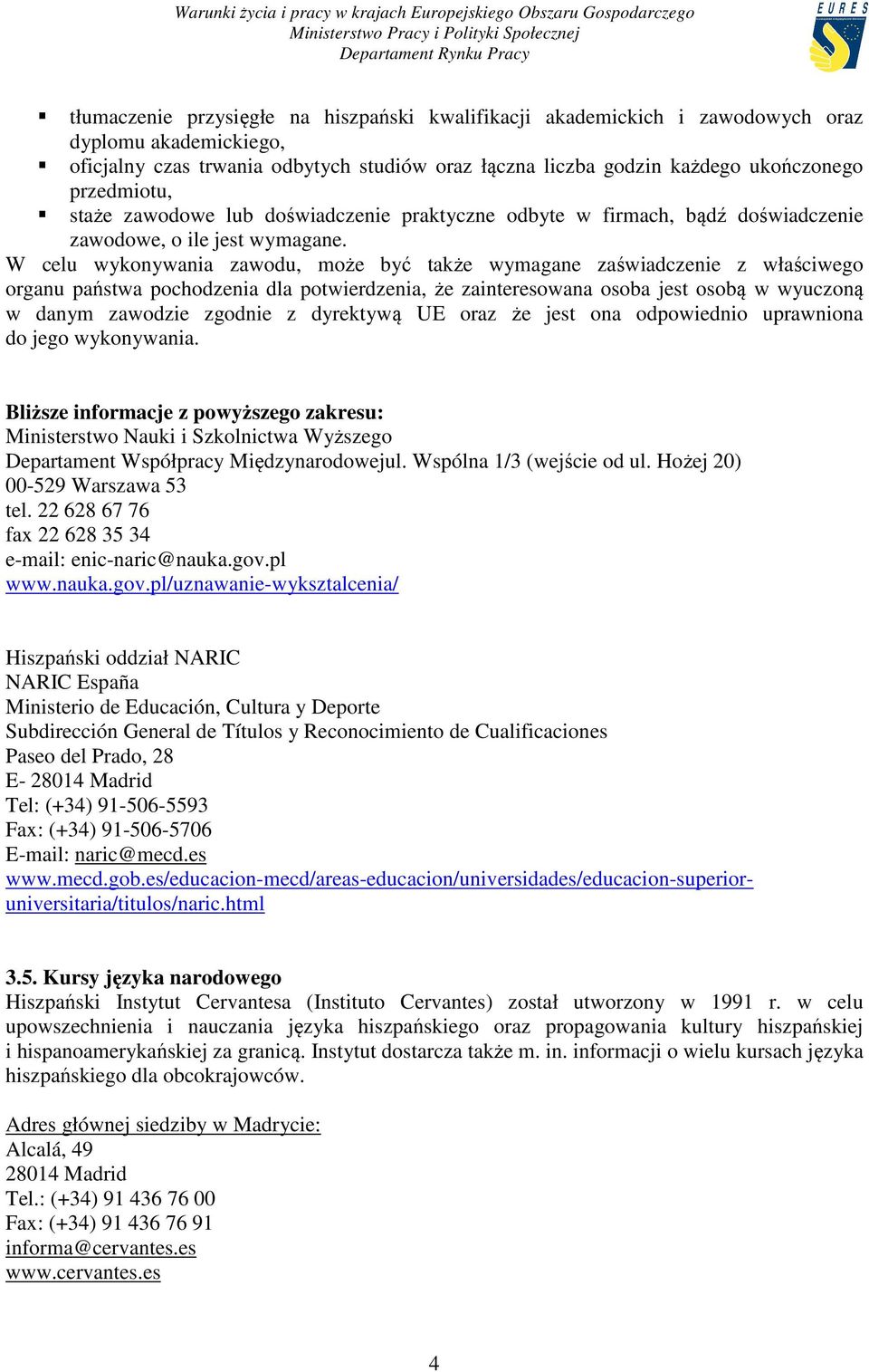 W celu wykonywania zawodu, może być także wymagane zaświadczenie z właściwego organu państwa pochodzenia dla potwierdzenia, że zainteresowana osoba jest osobą w wyuczoną w danym zawodzie zgodnie z