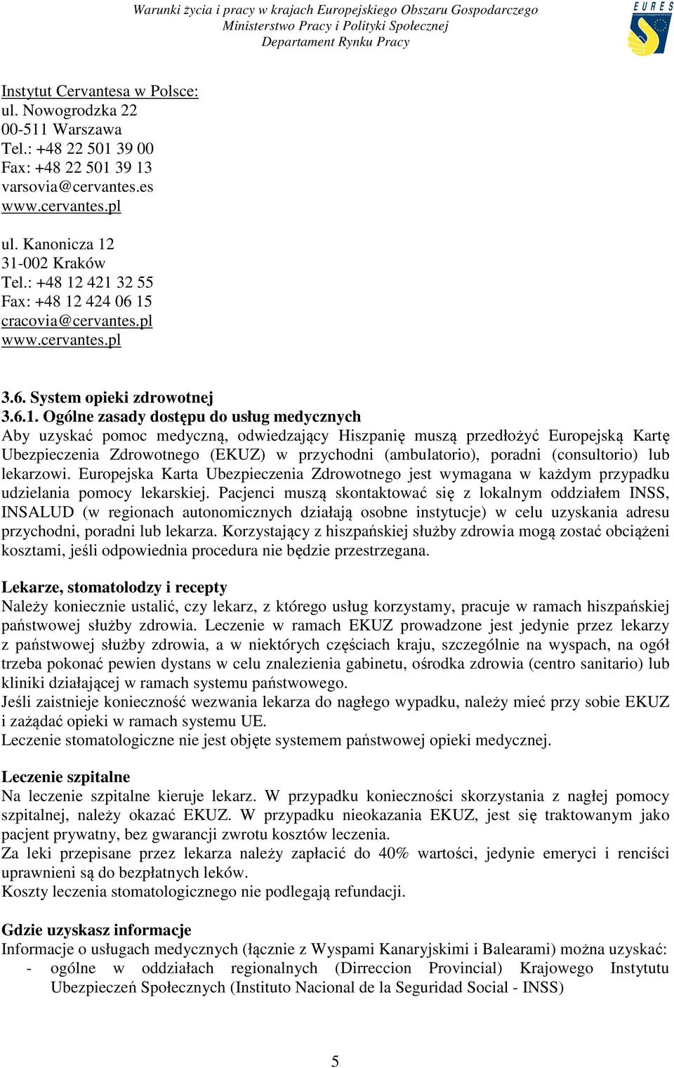 421 32 55 Fax 424 06 15 cracovia@cervantes.pl www.cervantes.pl 3.6. System opieki zdrowotnej 3.6.1. Ogólne zasady dostępu do usług medycznych Aby uzyskać pomoc medyczną, odwiedzający Hiszpanię muszą