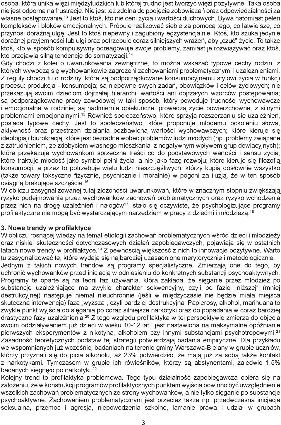 Bywa natomiast pełen kompleksów i bloków emocjonalnych. Próbuje realizować siebie za pomocą tego, co łatwiejsze, co przynosi doraźną ulgę. Jest to ktoś niepewny i zagubiony egzystencjalnie.