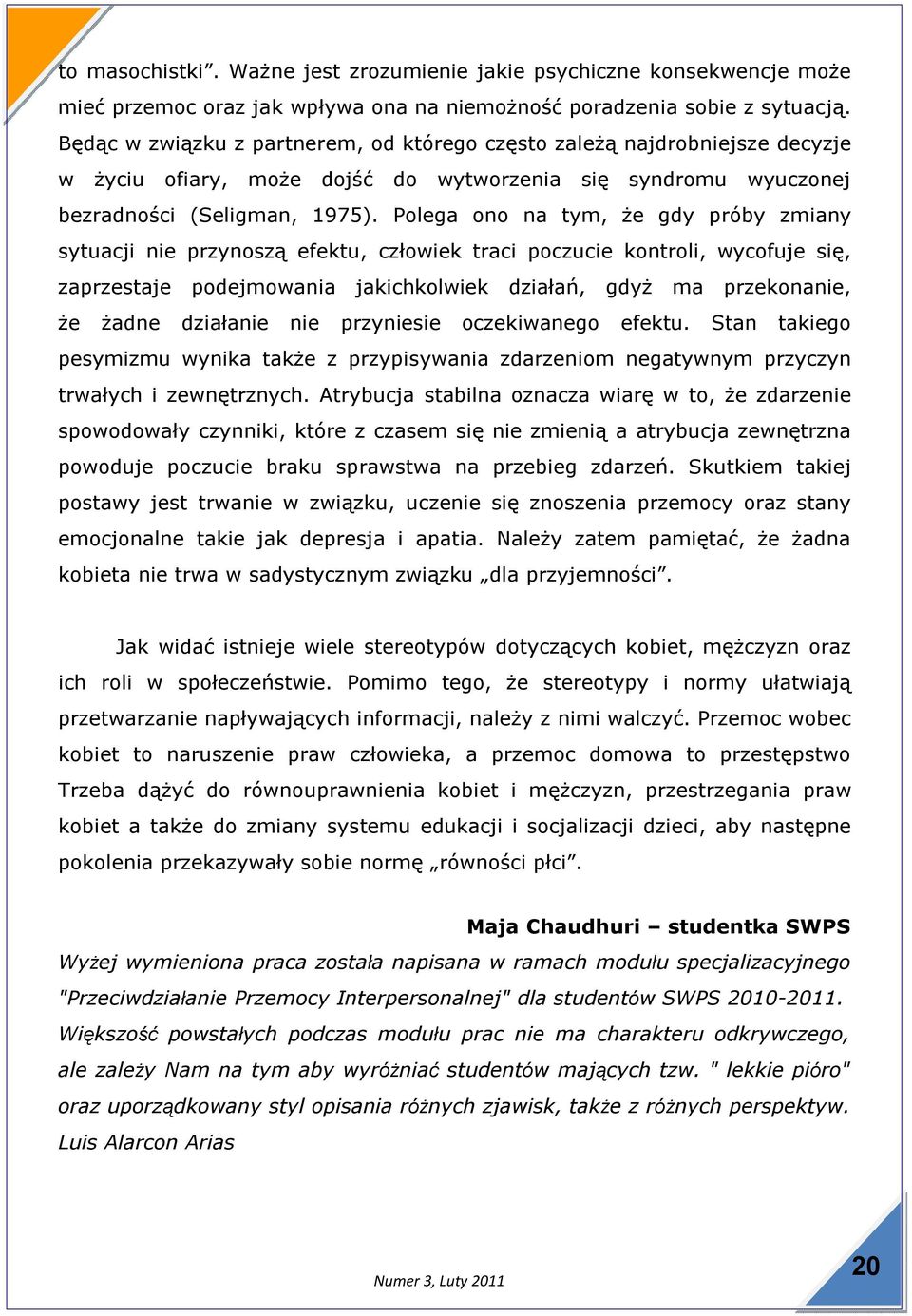 Polega ono na tym, że gdy próby zmiany sytuacji nie przynoszą efektu, człowiek traci poczucie kontroli, wycofuje się, zaprzestaje podejmowania jakichkolwiek działań, gdyż ma przekonanie, że żadne