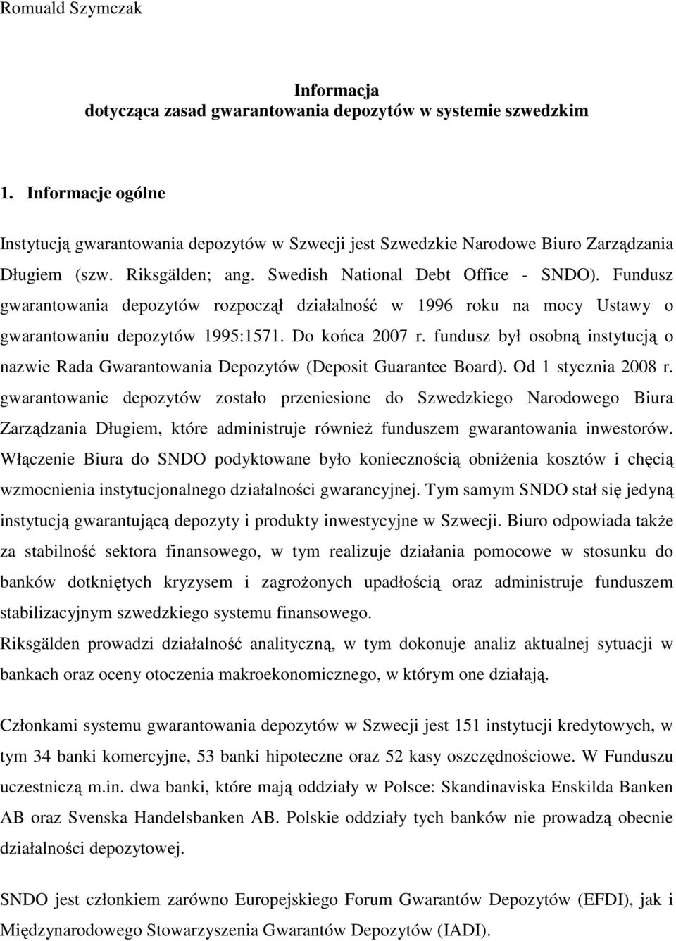 Fundusz gwarantowania depozytów rozpoczął działalność w 1996 roku na mocy Ustawy o gwarantowaniu depozytów 1995:1571. Do końca 2007 r.