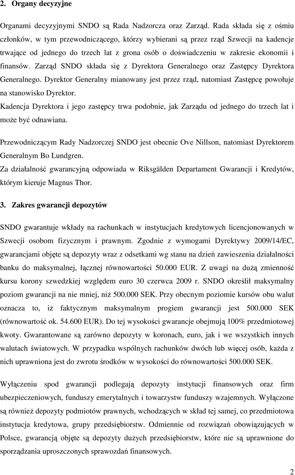 finansów. Zarząd SNDO składa się z Dyrektora Generalnego oraz Zastępcy Dyrektora Generalnego. Dyrektor Generalny mianowany jest przez rząd, natomiast Zastępcę powołuje na stanowisko Dyrektor.