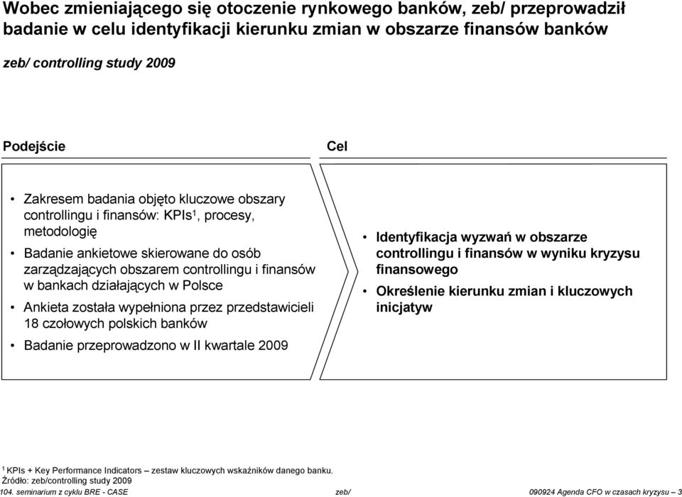Polsce Ankieta została wypełniona przez przedstawicieli 18 czołowych polskich banków Badanie przeprowadzono w II kwartale 2009 Identyfikacja wyzwań w obszarze controllingu i finansów w wyniku kryzysu