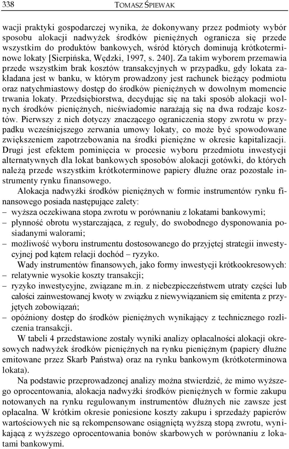 Za takim wyborem przemawia przede wszystkim brak kosztów transakcyjnych w przypadku, gdy lokata zakładana jest w banku, w którym prowadzony jest rachunek bieżący podmiotu oraz natychmiastowy dostęp