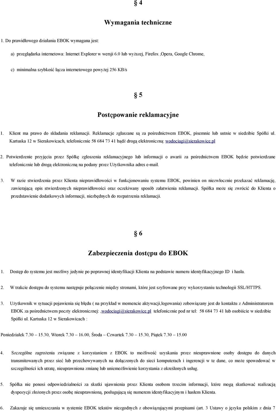 Reklamacje zgłaszane są za pośrednictwem EBOK, pisemnie lub ustnie w siedzibie Spółki ul. Kartuska 12 w Sierakowicach, telefonicznie 58 684 73 41 bądź drogą elektroniczną: wodociagi@sierakowice.pl 2.