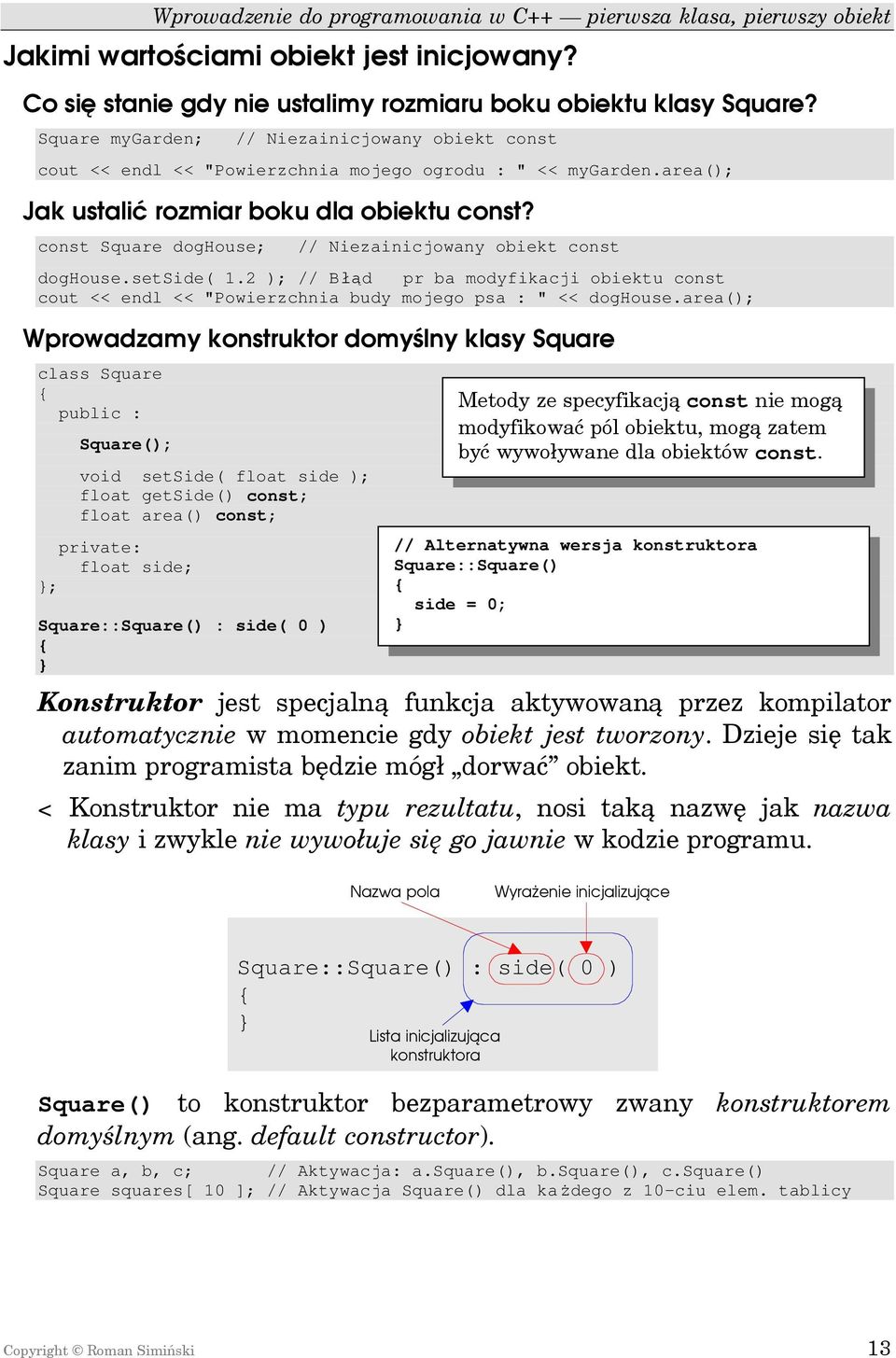 const Square doghouse; // Niezainicjowany obiekt const doghouse.setside( 1.2 ); // Błąd pr ba modyfikacji obiektu const cout << endl << "Powierzchnia budy mojego psa : " << doghouse.