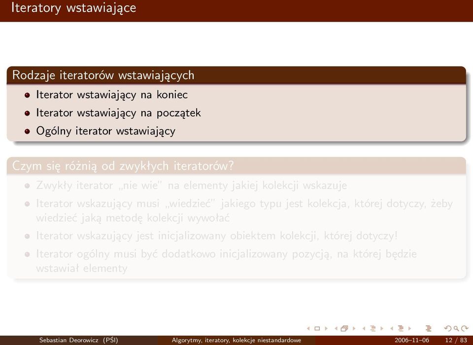 Zwykły iterator nie wie na elementy jakiej kolekcji wskazuje Iterator wskazujący musi wiedzieć jakiego typu jest kolekcja, której dotyczy, żeby wiedzieć