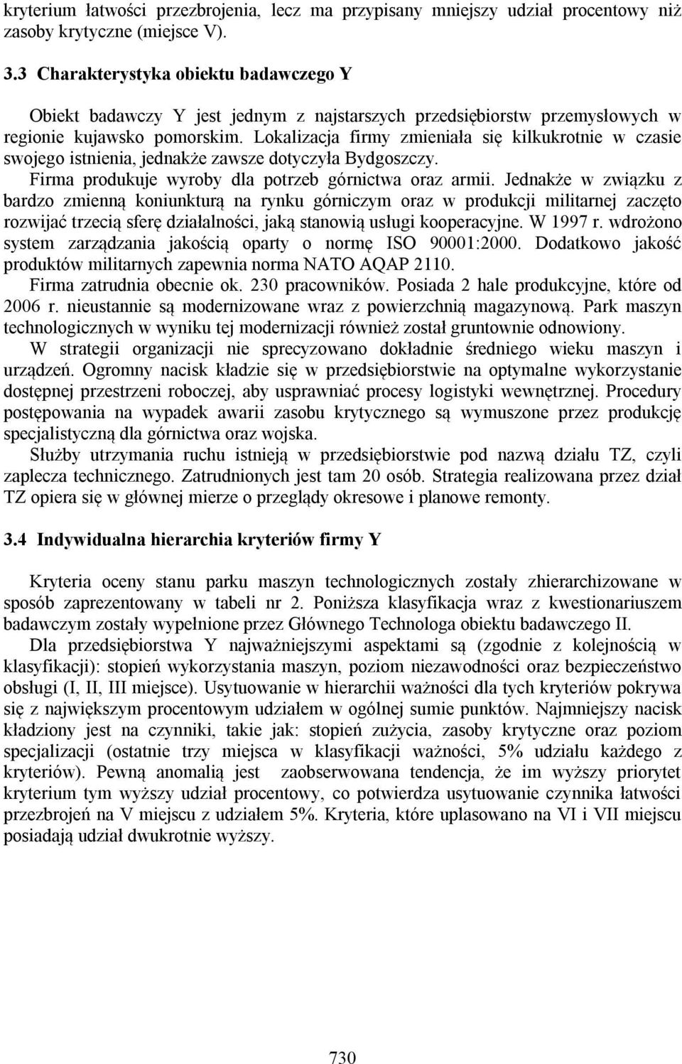 Lokalizacja firmy zmieniała się kilkukrotnie w czasie swojego istnienia, jednakże zawsze dotyczyła Bydgoszczy. Firma produkuje wyroby dla potrzeb górnictwa oraz armii.