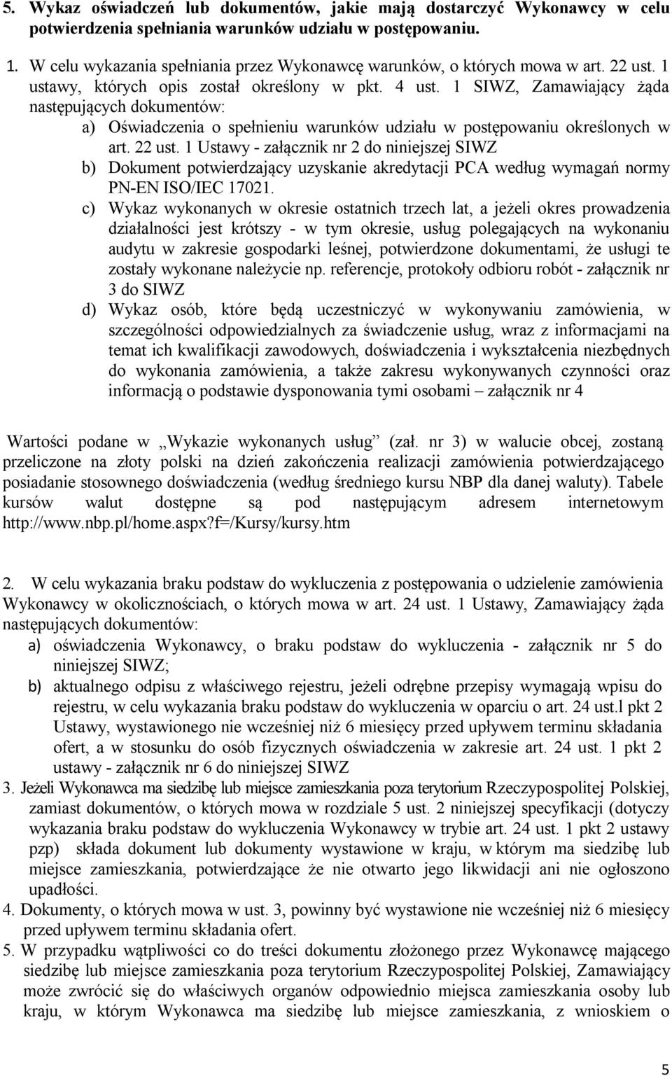 1 SIWZ, Zamawiający żąda następujących dokumentów: a) Oświadczenia o spełnieniu warunków udziału w postępowaniu określonych w art. 22 ust.