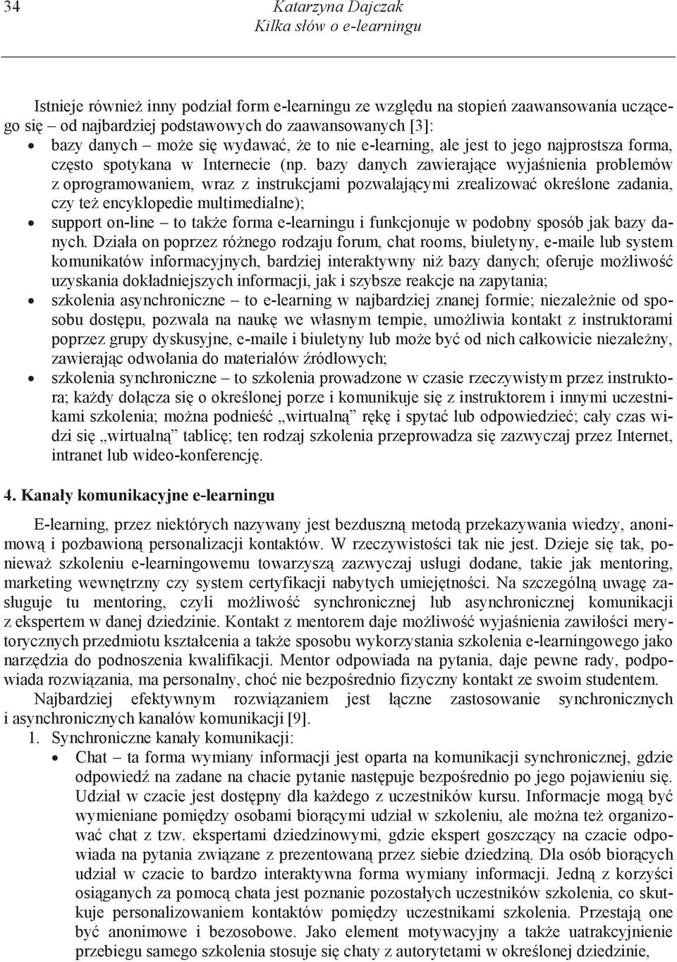 bazy danych zawieraj ce wyja nienia problemów z oprogramowaniem, wraz z instrukcjami pozwalaj cymi zrealizowa okre lone zadania, czy te encyklopedie multimedialne); support on-line to tak e forma