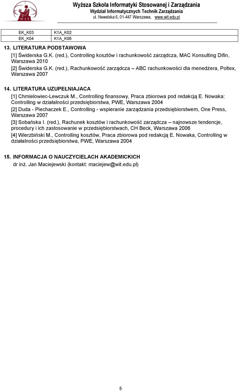 Nowaka: Controlling w działalności przedsiębiorstwa, PWE, Warszawa 2004 [2] Duda - Piechaczek E., Controlling - wspieranie zarządzania przedsiębiorstwem, One Press, Warszawa 2007 [3] Sobańska I. (red.