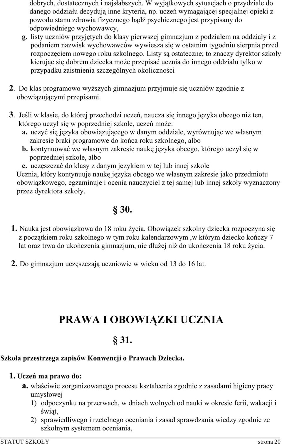 listy uczniów przyjętych do klasy pierwszej gimnazjum z podziałem na oddziały i z podaniem nazwisk wychowawców wywiesza się w ostatnim tygodniu sierpnia przed rozpoczęciem nowego roku szkolnego.