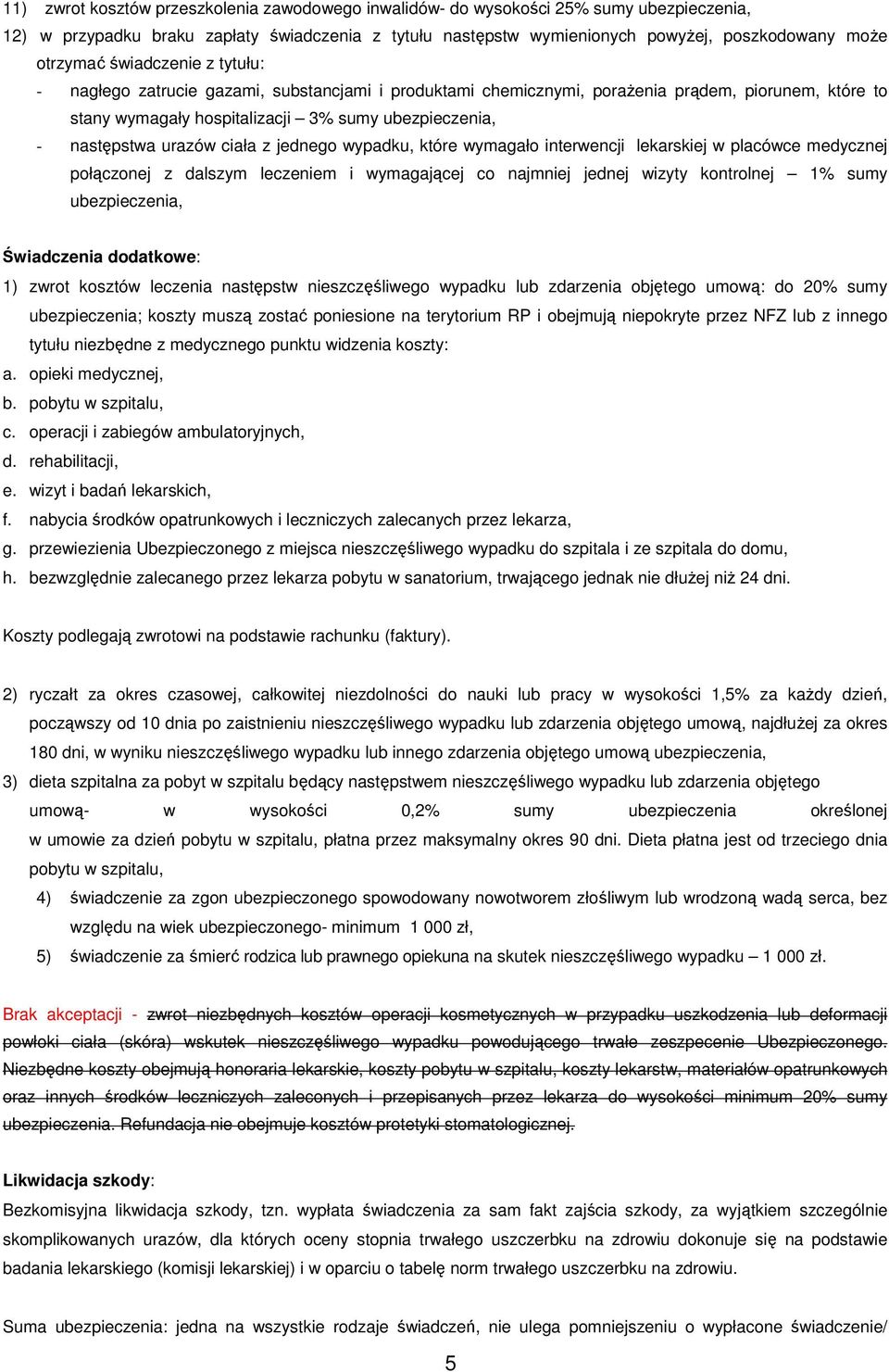 urazów ciała z jednego wypadku, które wymagało interwencji lekarskiej w placówce medycznej połączonej z dalszym leczeniem i wymagającej co najmniej jednej wizyty kontrolnej 1% sumy ubezpieczenia,