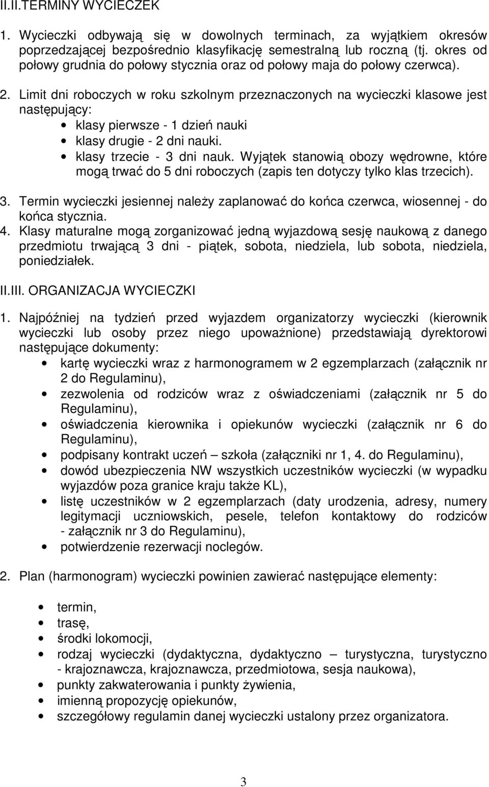 Limit dni roboczych w roku szkolnym przeznaczonych na wycieczki klasowe jest następujący: klasy pierwsze - 1 dzień nauki klasy drugie - 2 dni nauki. klasy trzecie - 3 dni nauk.