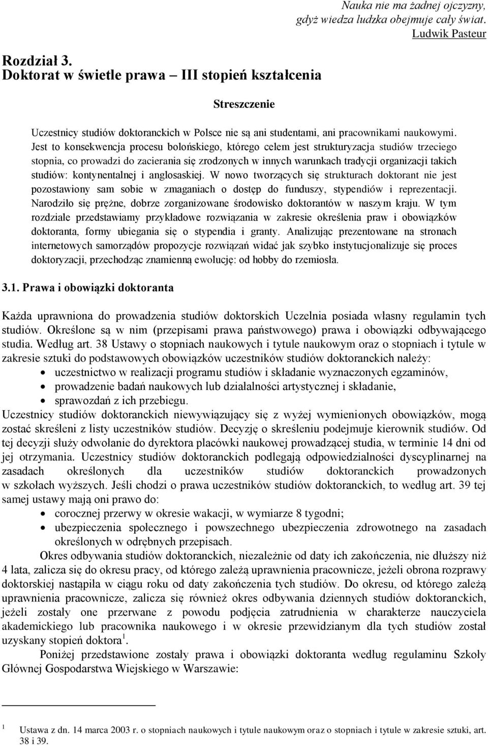 Jest to konsekwencja procesu bolońskiego, którego celem jest strukturyzacja studiów trzeciego stopnia, co prowadzi do zacierania się zrodzonych w innych warunkach tradycji organizacji takich studiów: