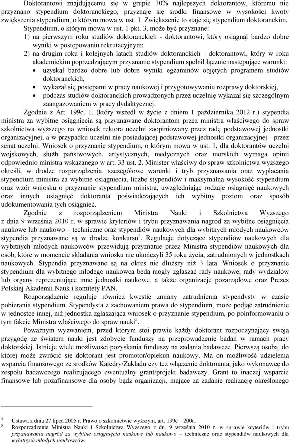 3, może być przyznane: 1) na pierwszym roku studiów doktoranckich - doktorantowi, który osiągnął bardzo dobre wyniki w postępowaniu rekrutacyjnym; 2) na drugim roku i kolejnych latach studiów