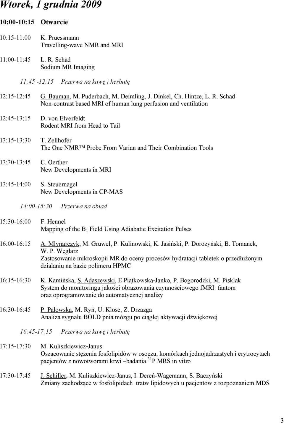 von Elverfeldt Rodent MRI from Head to Tail 13:15-13:30 T. Zellhofer The One NMR Probe From Varian and Their Combination Tools 13:30-13:45 C. Oerther New Developments in MRI 13:45-14:00 S.