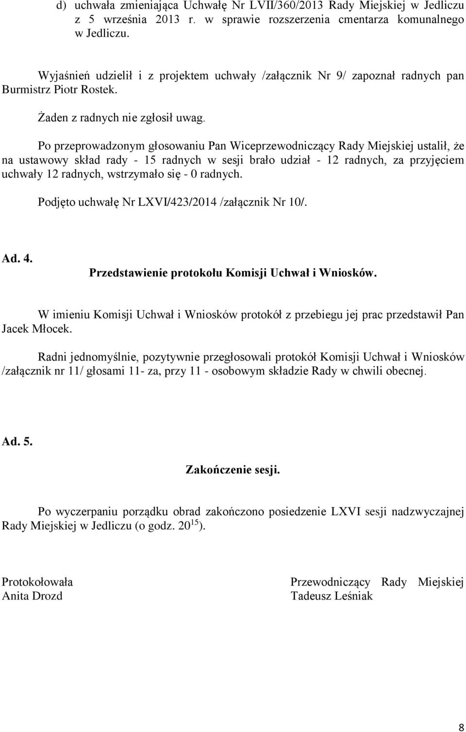 Po przeprowadzonym głosowaniu Pan Wiceprzewodniczący Rady Miejskiej ustalił, że na ustawowy skład rady - 15 radnych w sesji brało udział - 12 radnych, za przyjęciem uchwały 12 radnych, wstrzymało się