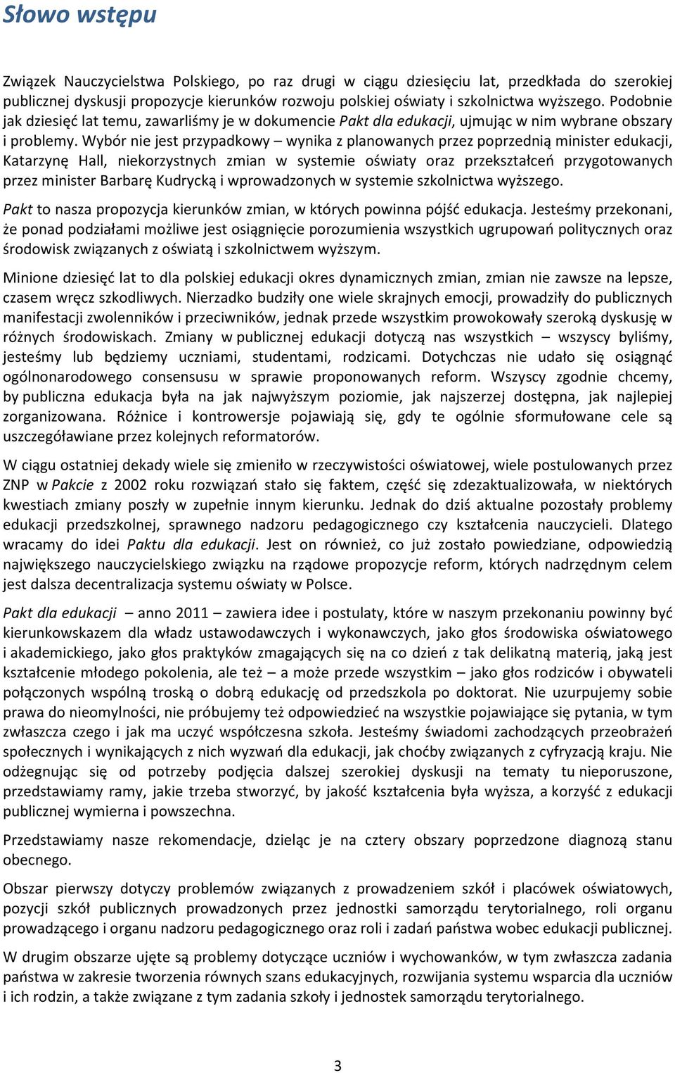 Wybór nie jest przypadkowy wynika z planowanych przez poprzednią minister edukacji, Katarzynę Hall, niekorzystnych zmian w systemie oświaty oraz przekształceń przygotowanych przez minister Barbarę