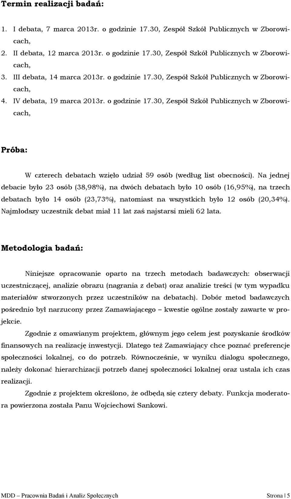 Na jednej debacie było 23 osób (38,98%), na dwóch debatach było 10 osób (16,95%), na trzech debatach było 14 osób (23,73%), natomiast na wszystkich było 12 osób (20,34%).