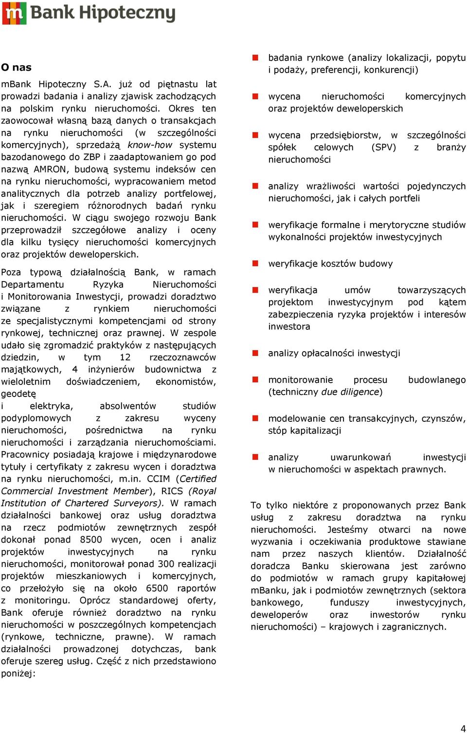 budową systemu indeksów cen na rynku nieruchomości, wypracowaniem metod analitycznych dla potrzeb analizy portfelowej, jak i szeregiem różnorodnych badań rynku nieruchomości.