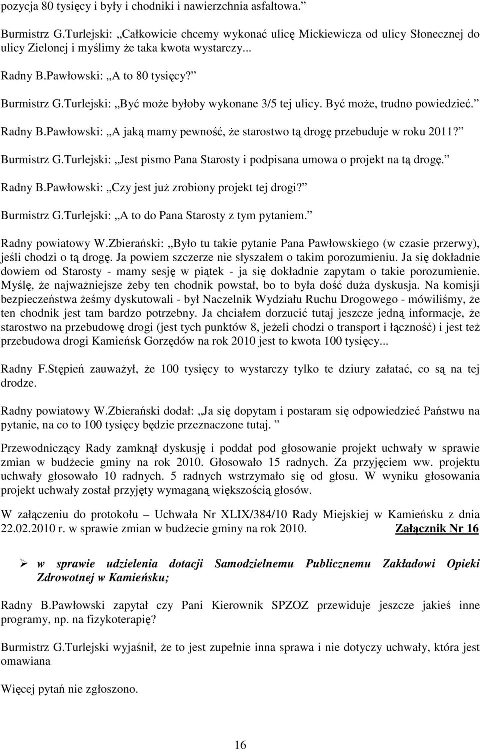 Turlejski: Być moŝe byłoby wykonane 3/5 tej ulicy. Być moŝe, trudno powiedzieć. Radny B.Pawłowski: A jaką mamy pewność, Ŝe starostwo tą drogę przebuduje w roku 2011? Burmistrz G.