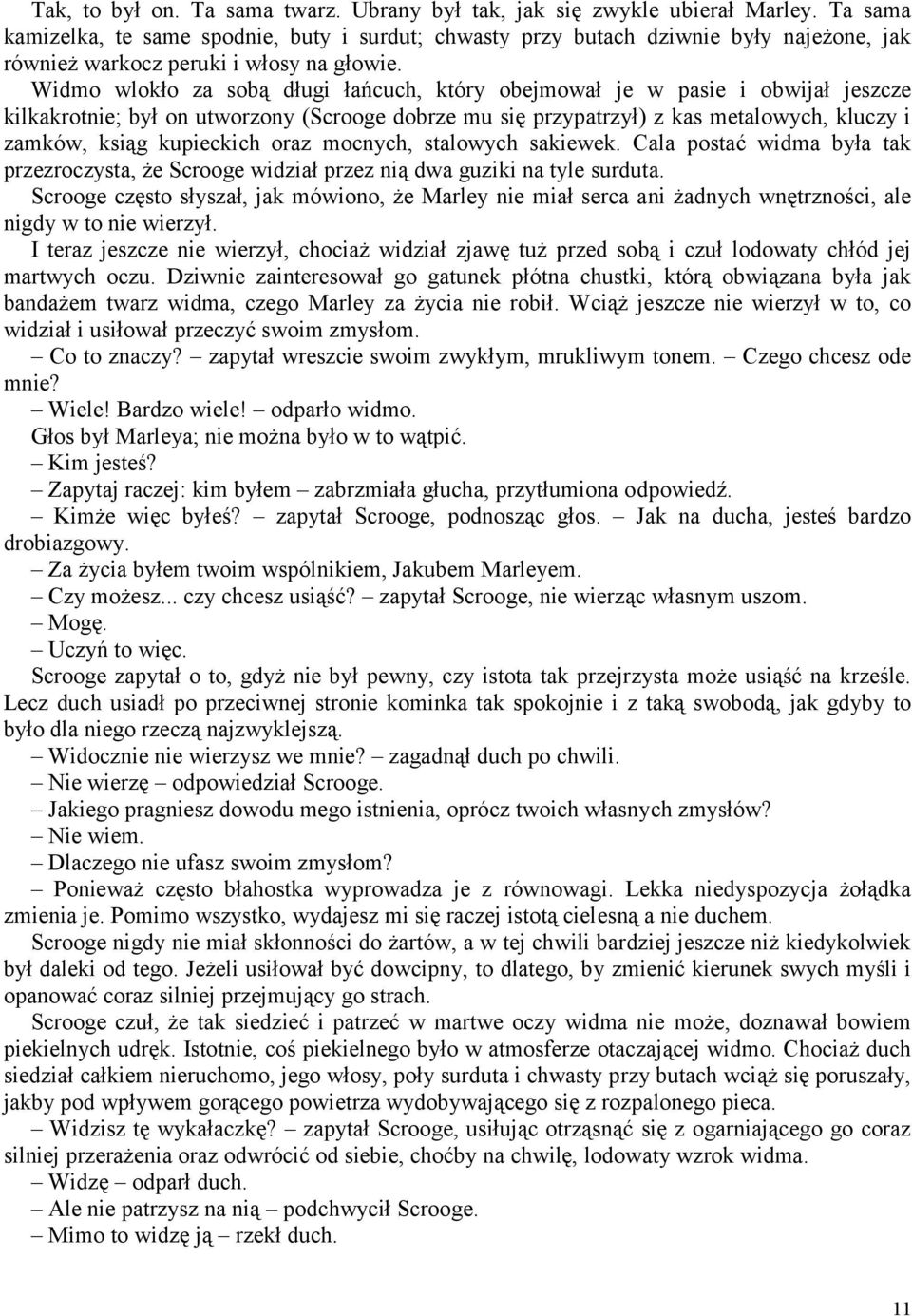 Widmo wlokło za sobą długi łańcuch, który obejmował je w pasie i obwijał jeszcze kilkakrotnie; był on utworzony (Scrooge dobrze mu się przypatrzył) z kas metalowych, kluczy i zamków, ksiąg kupieckich