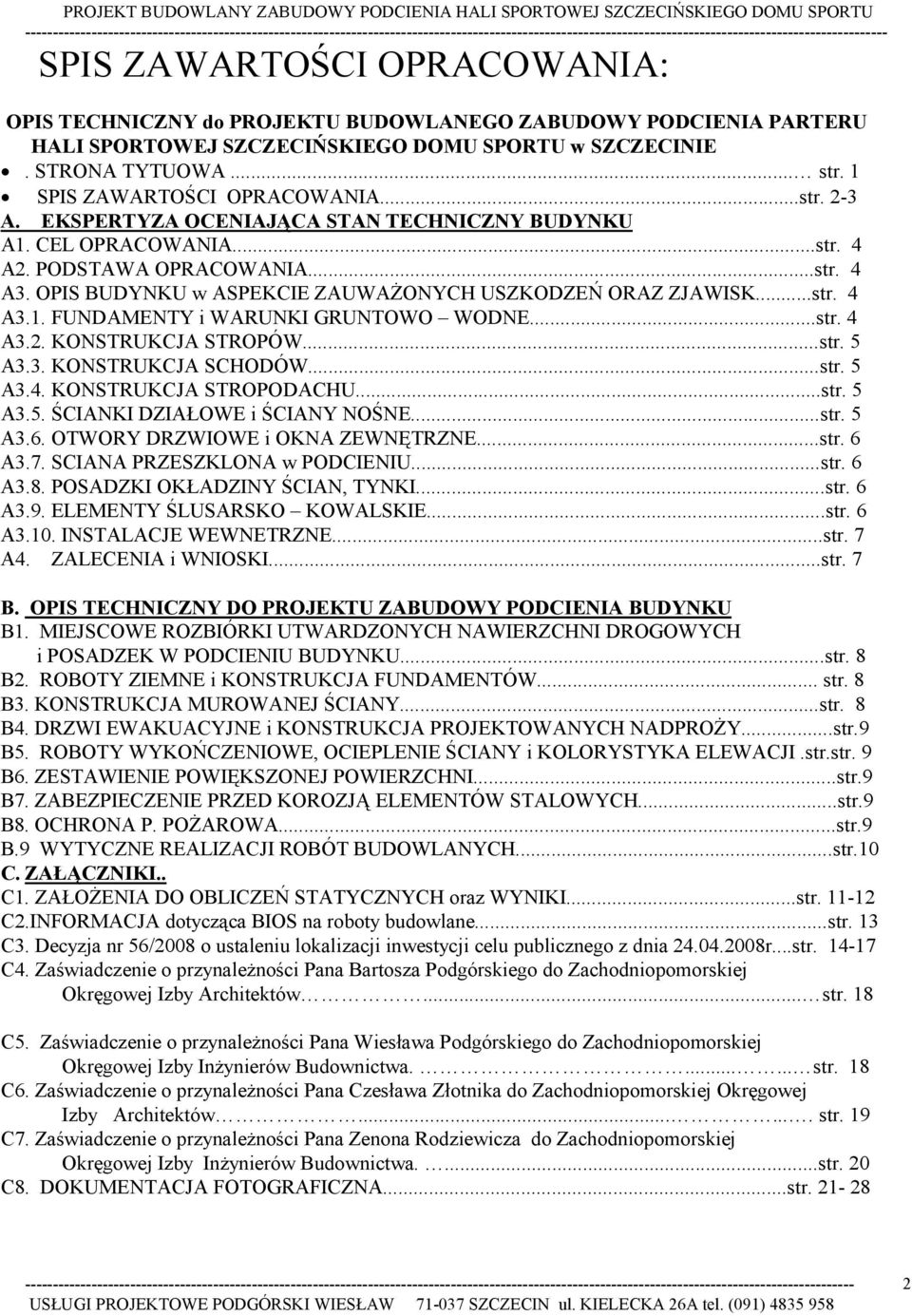 OPIS BUDYNKU w ASPEKCIE ZAUWAśONYCH USZKODZEŃ ORAZ ZJAWISK...str. 4 A3.1. FUNDAMENTY i WARUNKI GRUNTOWO WODNE...str. 4 A3.2. KONSTRUKCJA STROPÓW...str. 5 A3.3. KONSTRUKCJA SCHODÓW...str. 5 A3.4. KONSTRUKCJA STROPODACHU.