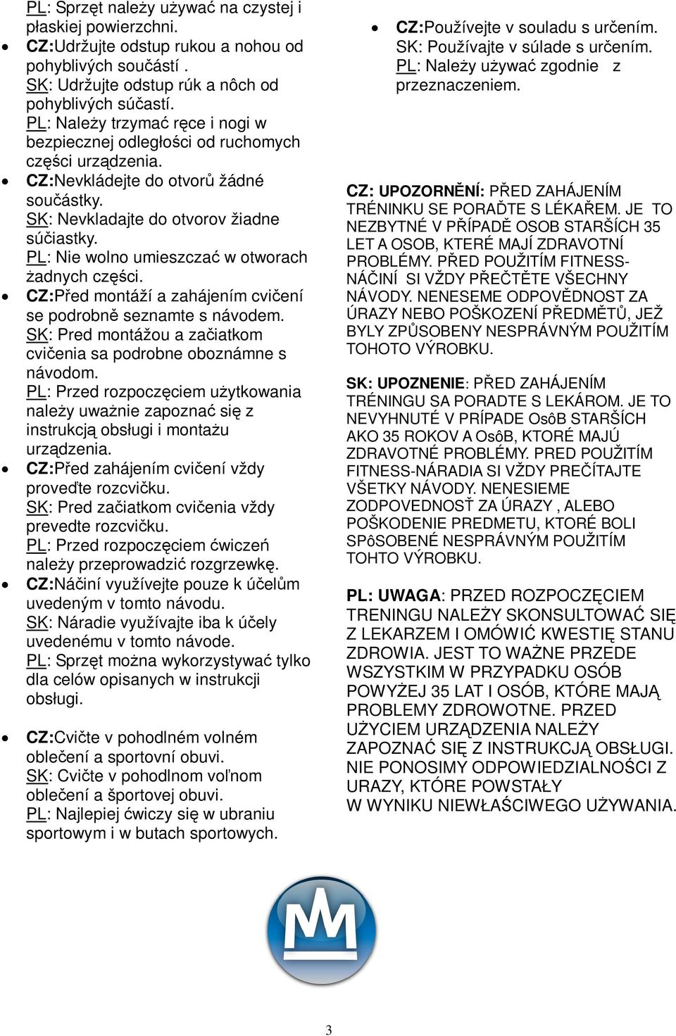 PL: Nie wolno umieszcza w otworach adnych czci. CZ:Ped montáží a zahájením cviení se podrobn seznamte s návodem. SK: Pred montážou a zaiatkom cvienia sa podrobne oboznámne s návodom.