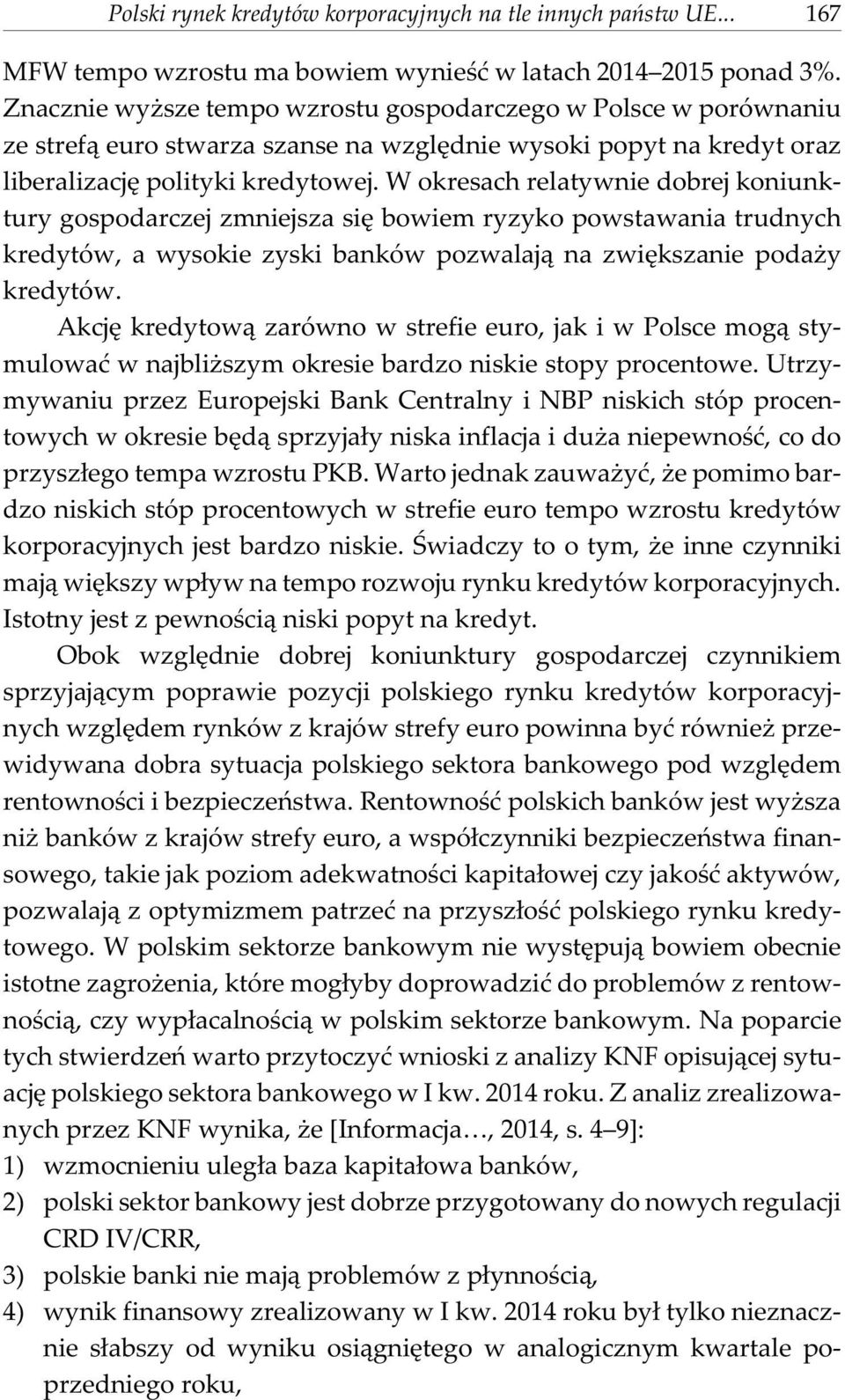 W okresach relatywnie dobrej koniunktury gospodarczej zmniejsza siê bowiem ryzyko powstawania trudnych kredytów, a wysokie zyski banków pozwalaj¹ na zwiêkszanie poda y kredytów.