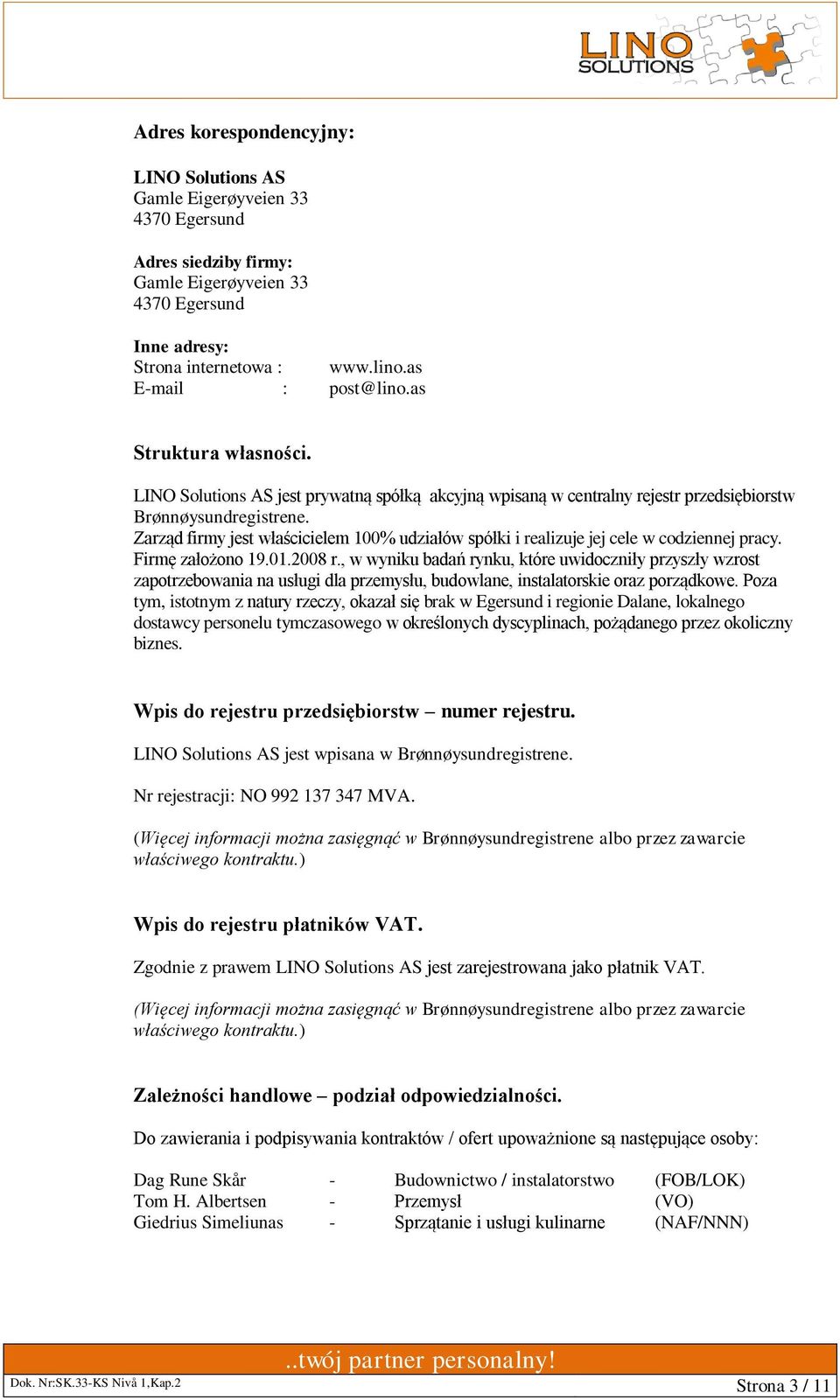 Zarząd firmy jest właścicielem 100% udziałów spółki i realizuje jej cele w codziennej pracy. Firmę założono 19.01.2008 r.