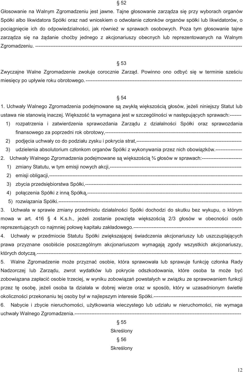 równie w sprawach osobowych. Poza tym głosowanie tajne zarz dza si na danie cho by jednego z akcjonariuszy obecnych lub reprezentowanych na Walnym Zgromadzeniu.