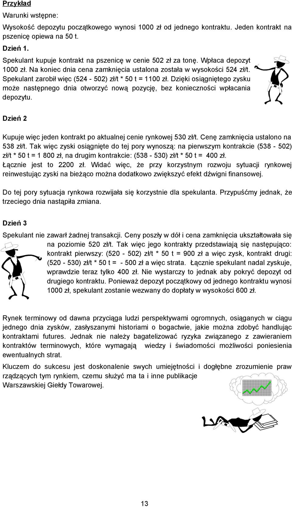 Spekulant zarobił więc (524-502) zł/t * 50 t = 1100 zł. Dzięki osiągniętego zysku może następnego dnia otworzyć nową pozycję, bez konieczności wpłacania depozytu.