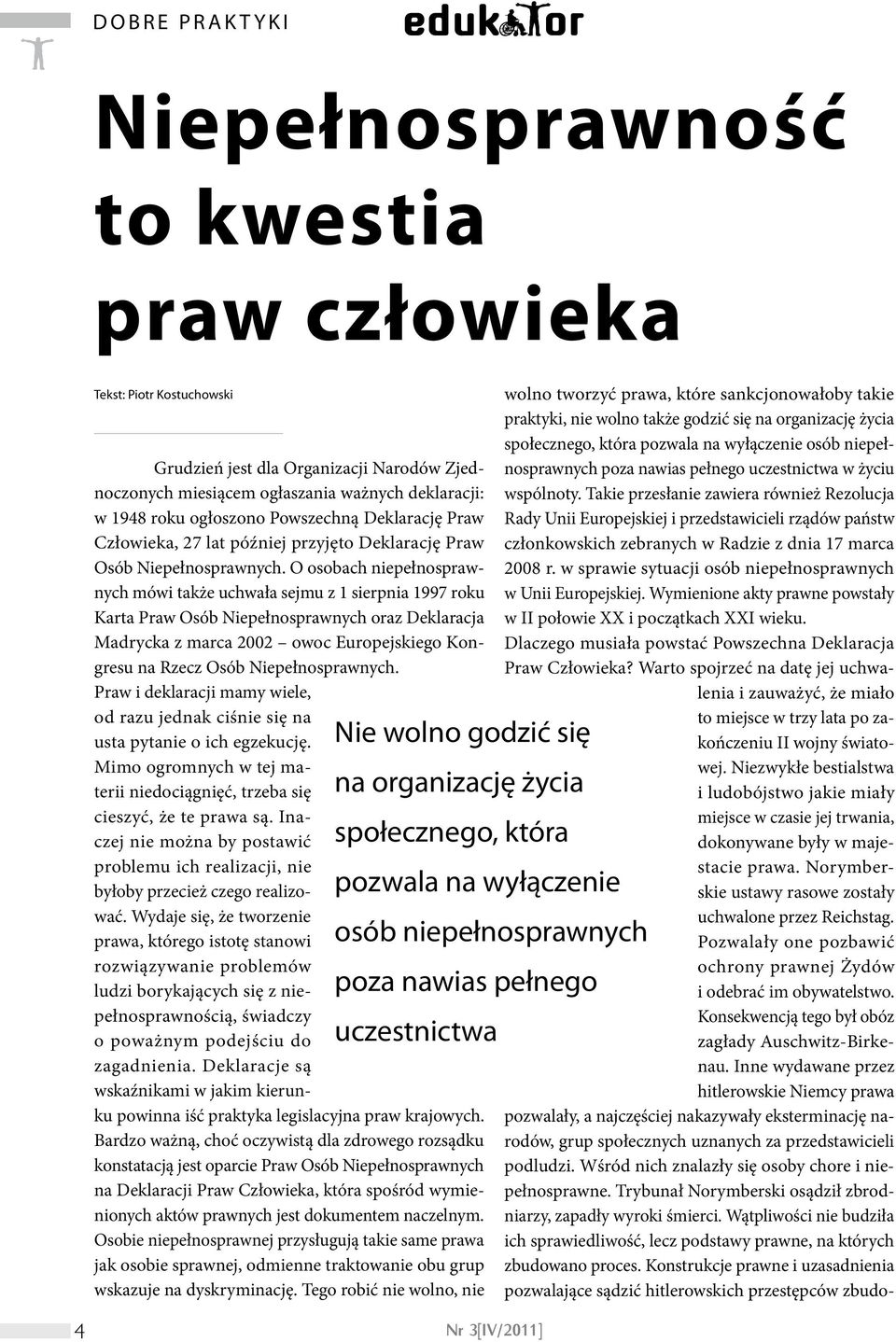 O osobach niepełnosprawnych mówi także uchwała sejmu z 1 sierpnia 1997 roku Karta Praw Osób Niepełnosprawnych oraz Deklaracja Madrycka z marca 2002 owoc Europejskiego Kongresu na Rzecz Osób