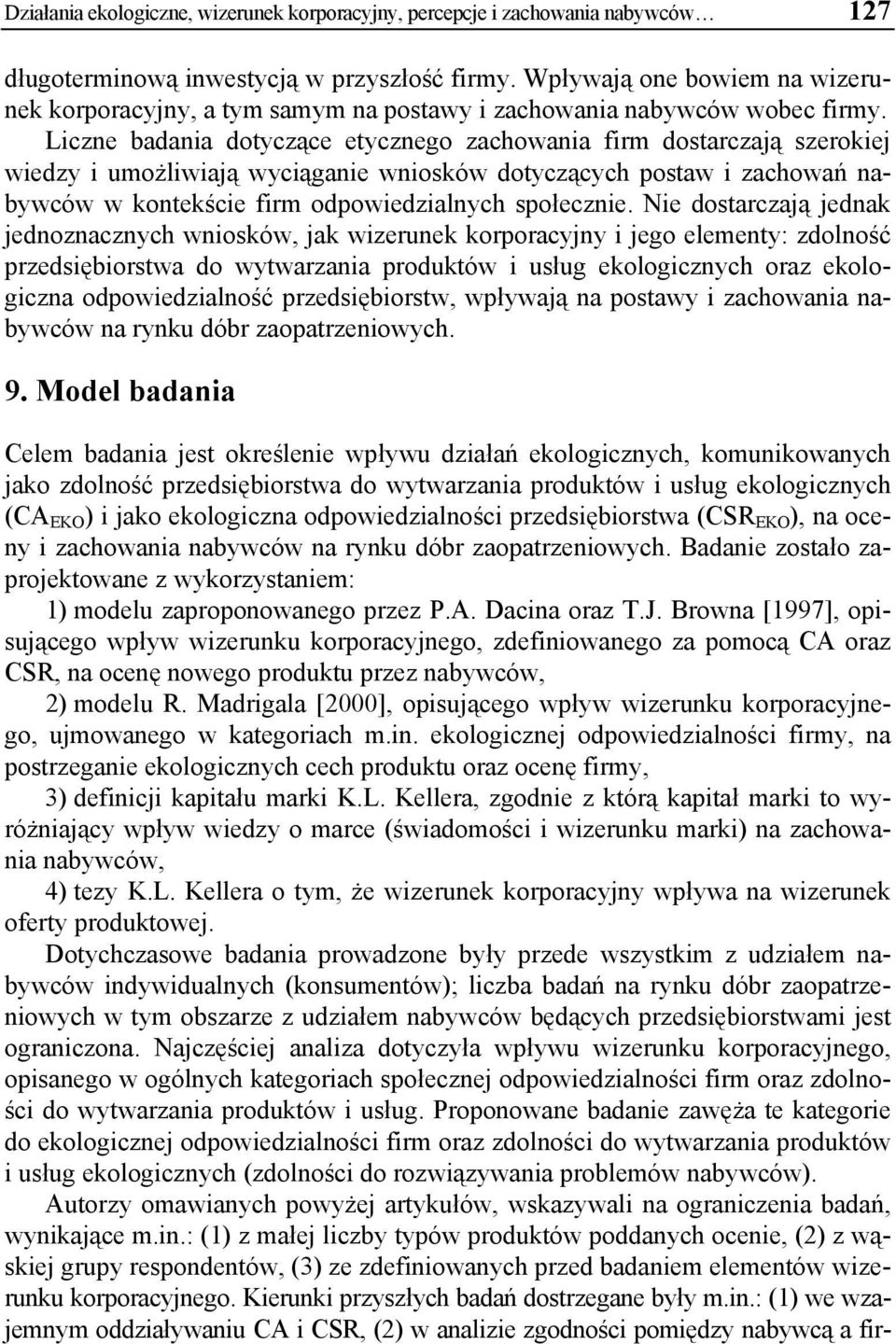 Liczne badania dotyczące etycznego zachowania firm dostarczają szerokiej wiedzy i umożliwiają wyciąganie wniosków dotyczących postaw i zachowań nabywców w kontekście firm odpowiedzialnych społecznie.