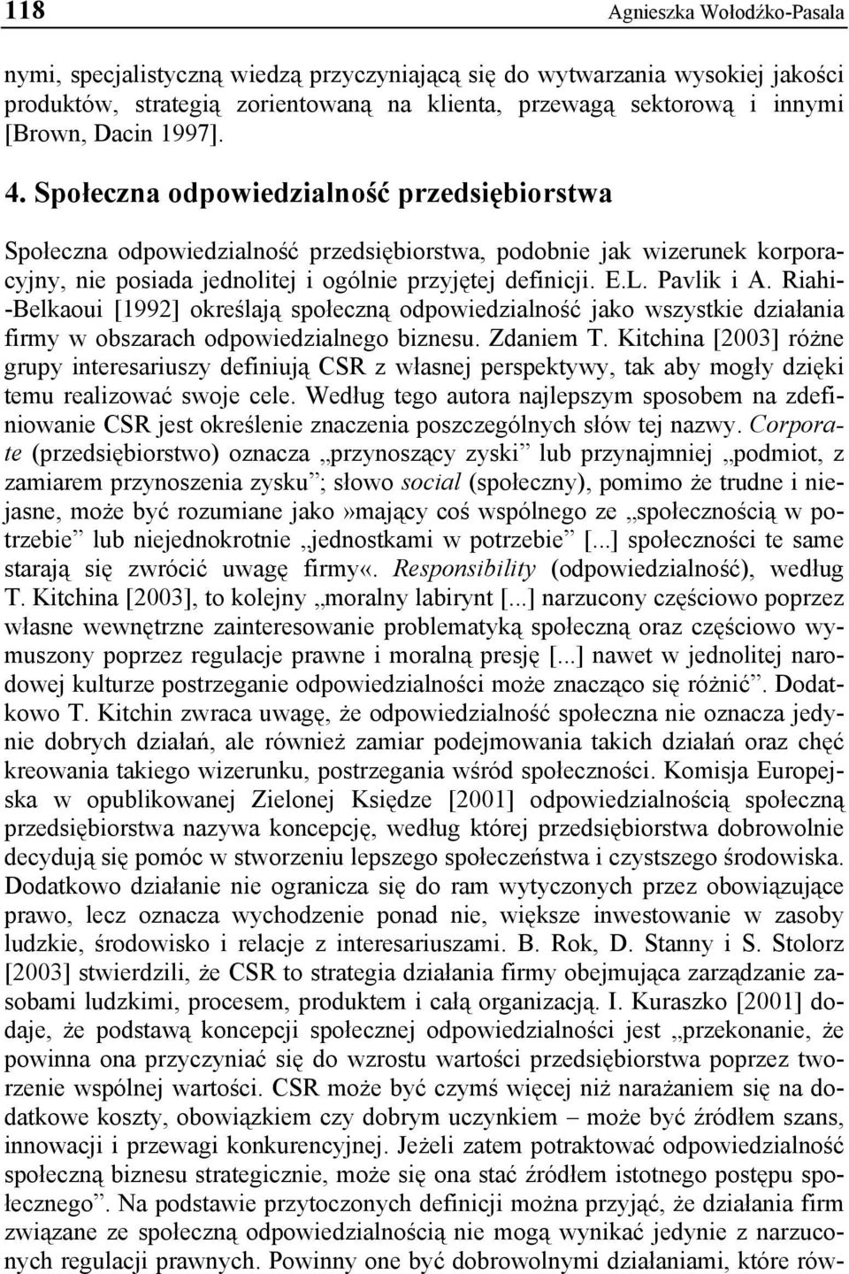 Pavlik i A. Riahi- -Belkaoui [1992] określają społeczną odpowiedzialność jako wszystkie działania firmy w obszarach odpowiedzialnego biznesu. Zdaniem T.