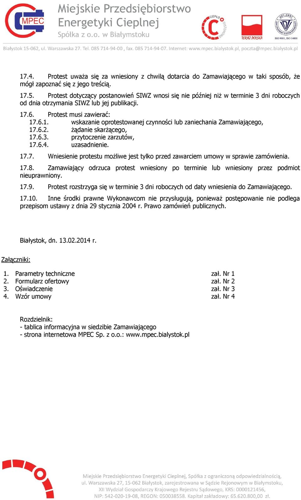 .6. Protest musi zawierać: 17.6.1. wskazanie oprotestowanej czynności lub zaniechania Zamawiającego, 17.6.2. żądanie skarżącego, 17.6.3. przytoczenie zarzutów, 17.6.4. uzasadnienie. 17.7. Wniesienie protestu możliwe jest tylko przed zawarciem umowy w sprawie zamówienia.