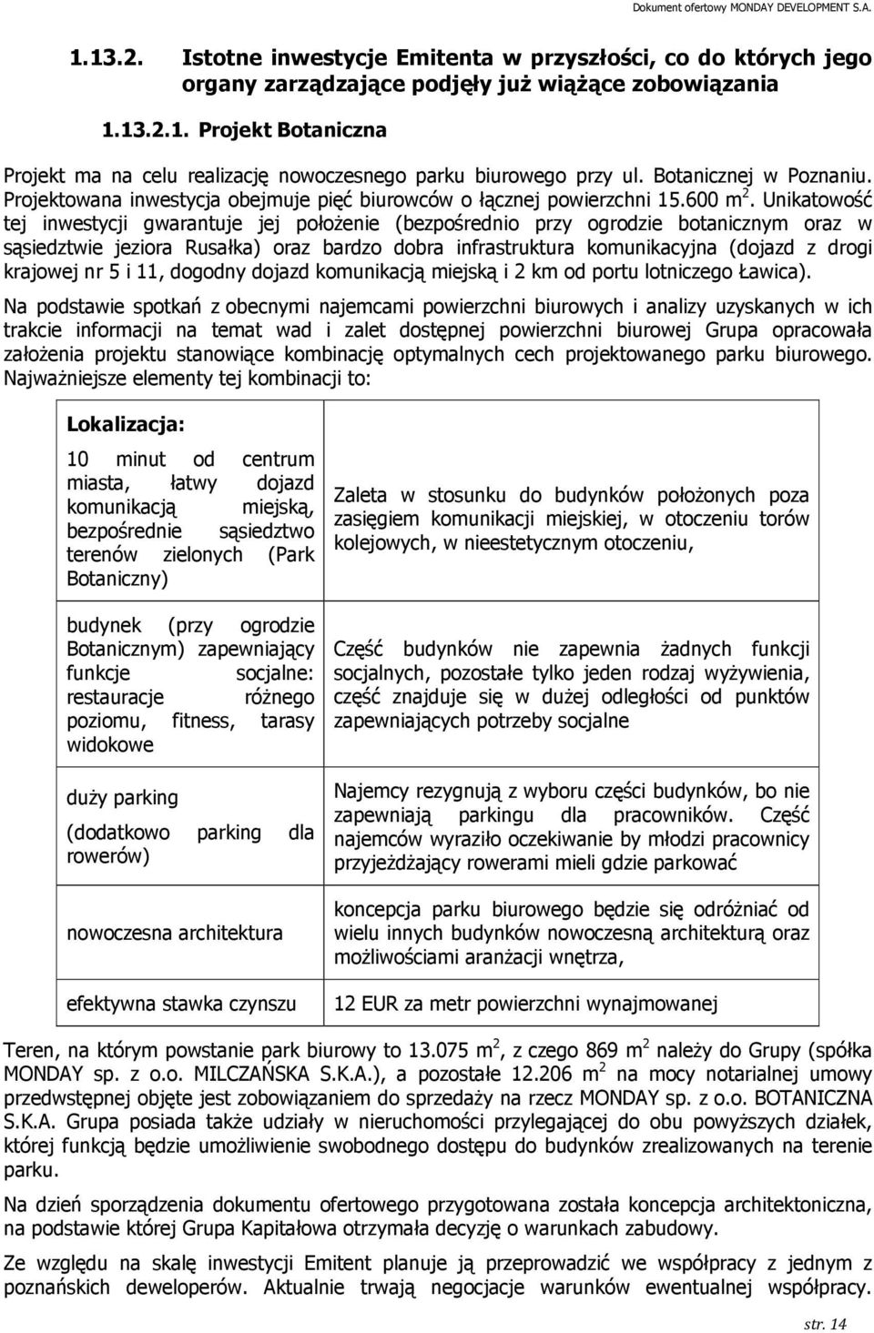 Unikatowość tej inwestycji gwarantuje jej połoŝenie (bezpośrednio przy ogrodzie botanicznym oraz w sąsiedztwie jeziora Rusałka) oraz bardzo dobra infrastruktura komunikacyjna (dojazd z drogi krajowej