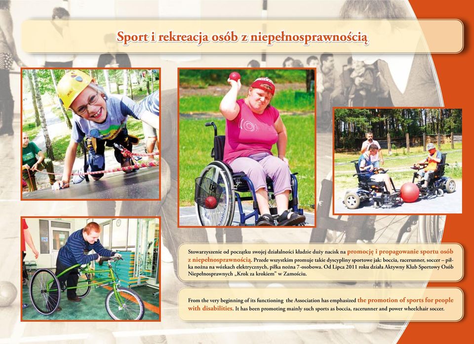 Przede wszystkim promuje takie dyscypliny sportowe jak: boccia, racerunner, soccer piłka nożna na wózkach elektrycznych, piłka nożna 7-osobowa.