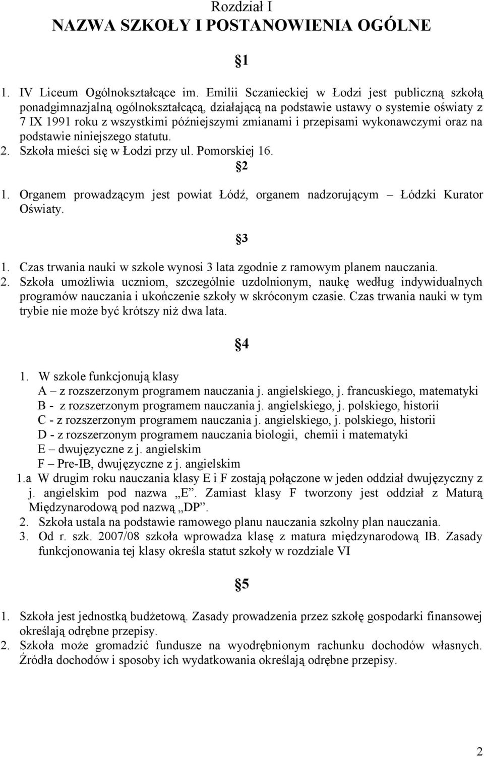 wykonawczymi oraz na podstawie niniejszego statutu. 2. Szkoła mieści się w Łodzi przy ul. Pomorskiej 16. 2 1. Organem prowadzącym jest powiat Łódź, organem nadzorującym Łódzki Kurator Oświaty. 3 1.